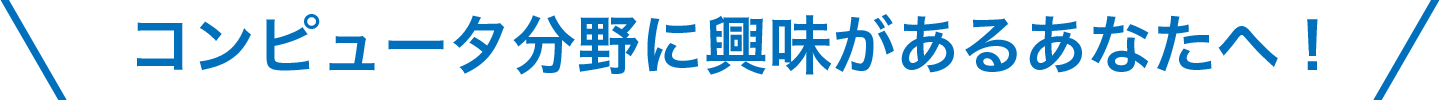 コンピュータ分野に興味があるあなたへ！