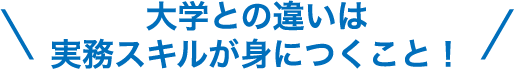 大学との違いは実務スキルが身につくこと！