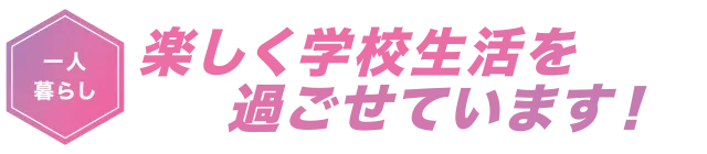 楽しく学校生活を過ごせています！