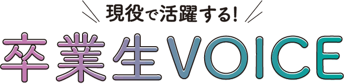 現役で活躍する！卒業生VOICE